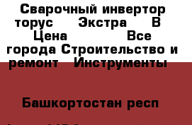 Сварочный инвертор торус-250 Экстра, 220В › Цена ­ 12 000 - Все города Строительство и ремонт » Инструменты   . Башкортостан респ.